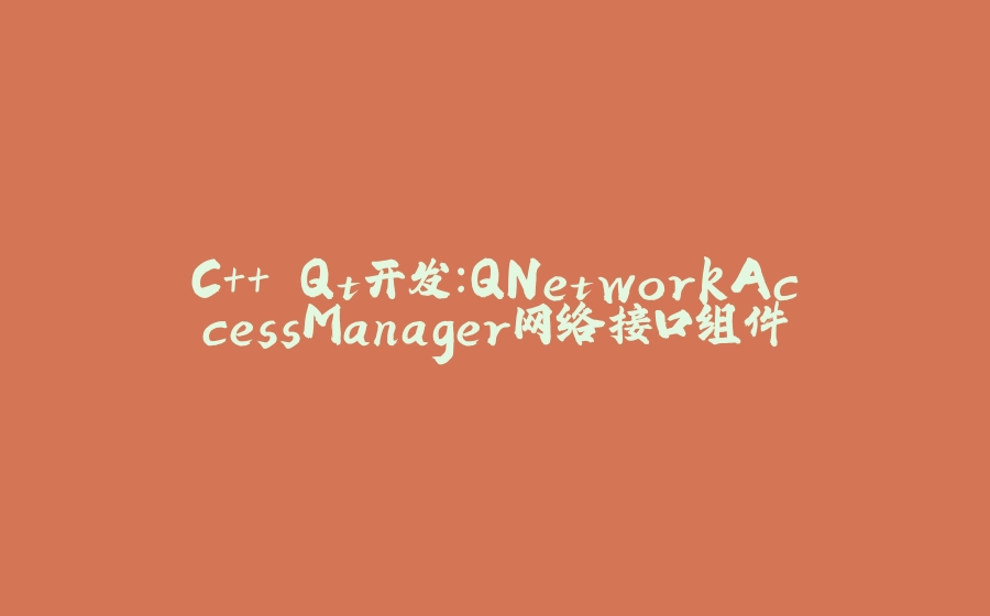 C++ Qt开发：QNetworkAccessManager网络接口组件 - 拾光赋-拾光赋