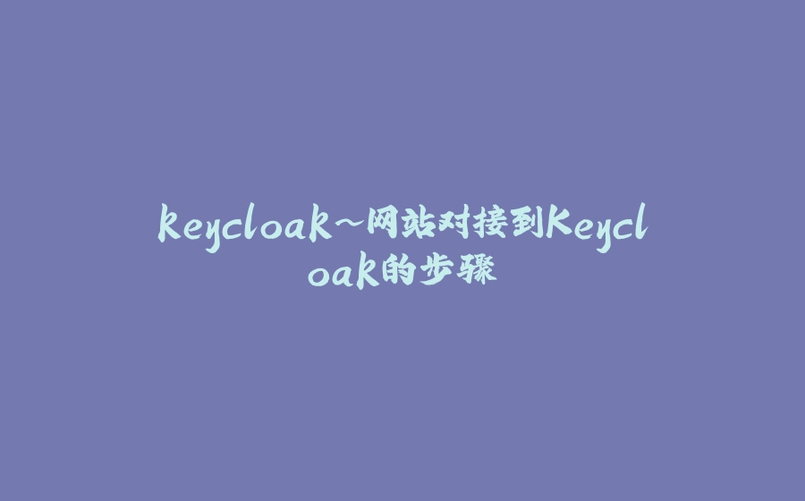 keycloak~网站对接到Keycloak的步骤 - 拾光赋-拾光赋