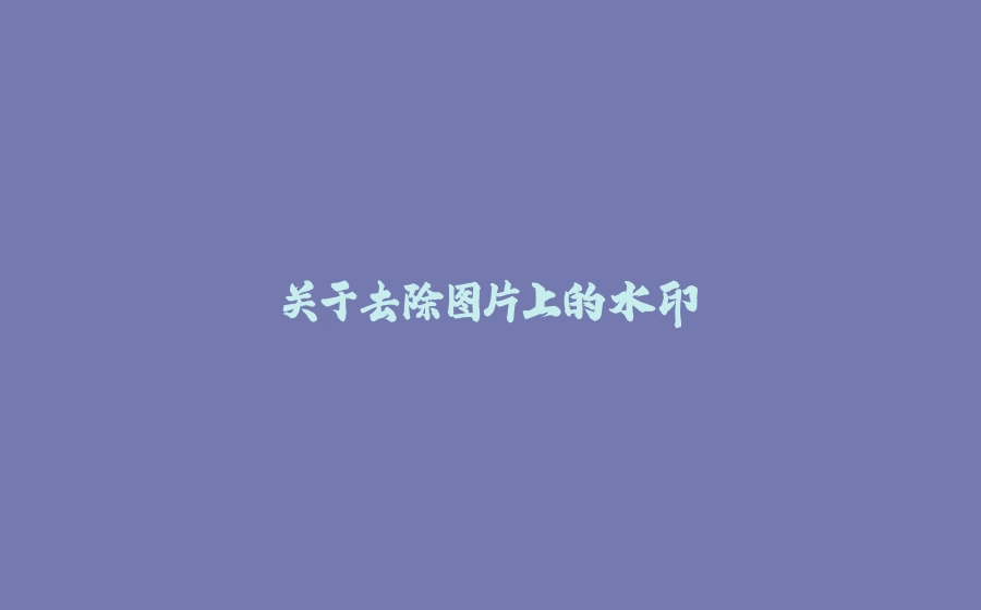 关于去除图片上的水印 - 拾光赋-拾光赋