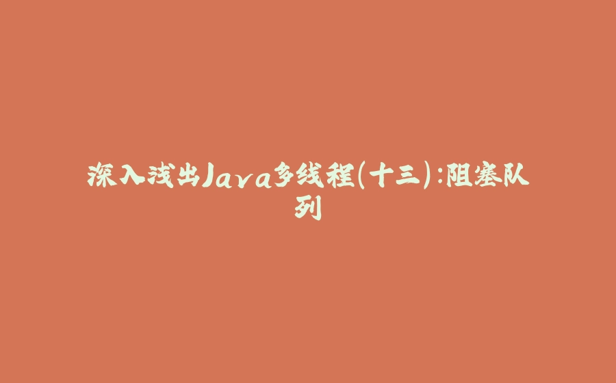 深入浅出Java多线程(十三)：阻塞队列 - 拾光赋-拾光赋