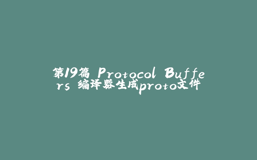第19篇 Protocol Buffers 编译器生成proto文件 - 拾光赋-拾光赋