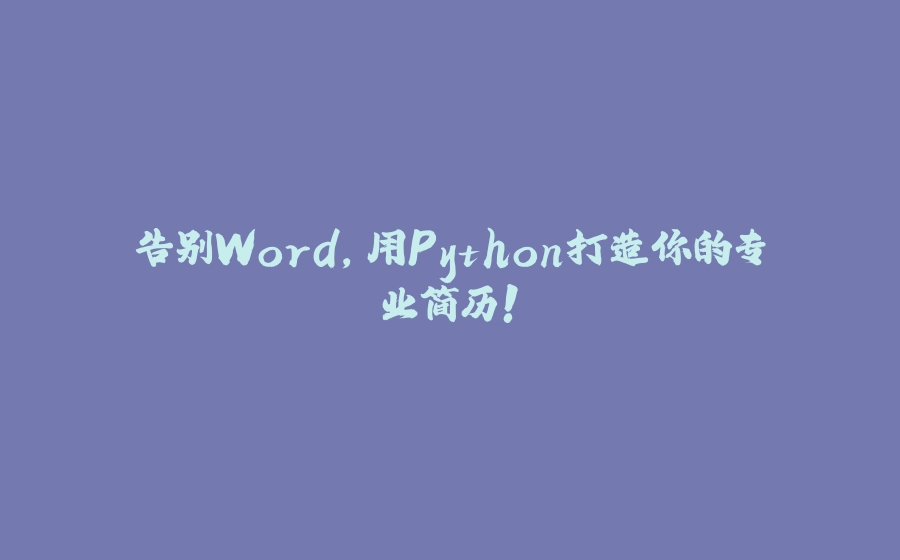 告别Word，用Python打造你的专业简历！ - 拾光赋-拾光赋