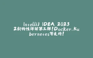 IntelliJ IDEA 2023.2新特性详解第三弹！Docker、Kubernetes等支持！-拾光赋