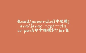 在cmd/powershell中使用java/javac -cp/--class-path命令链接多个jar包-拾光赋