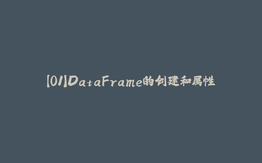 【01】DataFrame的创建和属性 - 拾光赋-拾光赋