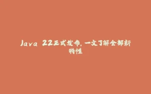 Java 22正式发布，一文了解全部新特性-拾光赋