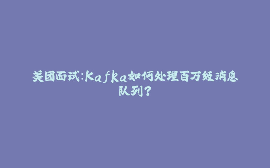 美团面试：Kafka如何处理百万级消息队列？ - 拾光赋-拾光赋