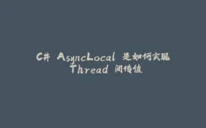 C# AsyncLocal 是如何实现 Thread 间传值-拾光赋