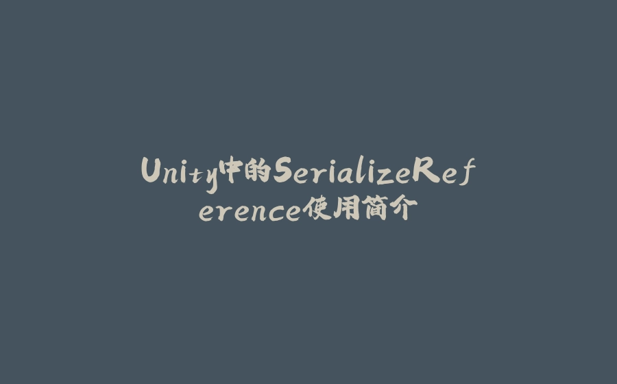 Unity中的SerializeReference使用简介 - 拾光赋-拾光赋
