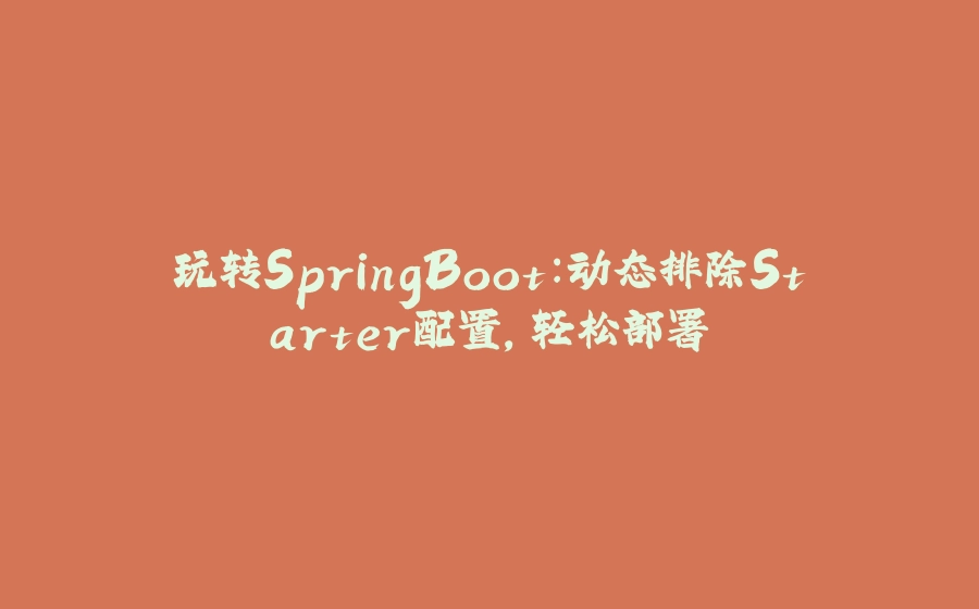 玩转SpringBoot：动态排除Starter配置，轻松部署 - 拾光赋-拾光赋