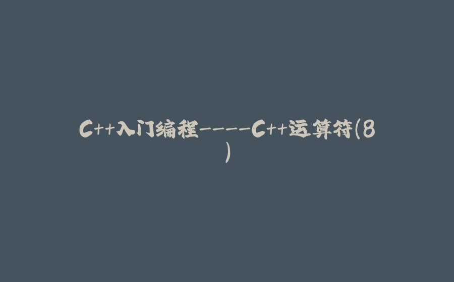 C++入门编程-C++运算符（8） - 拾光赋-拾光赋