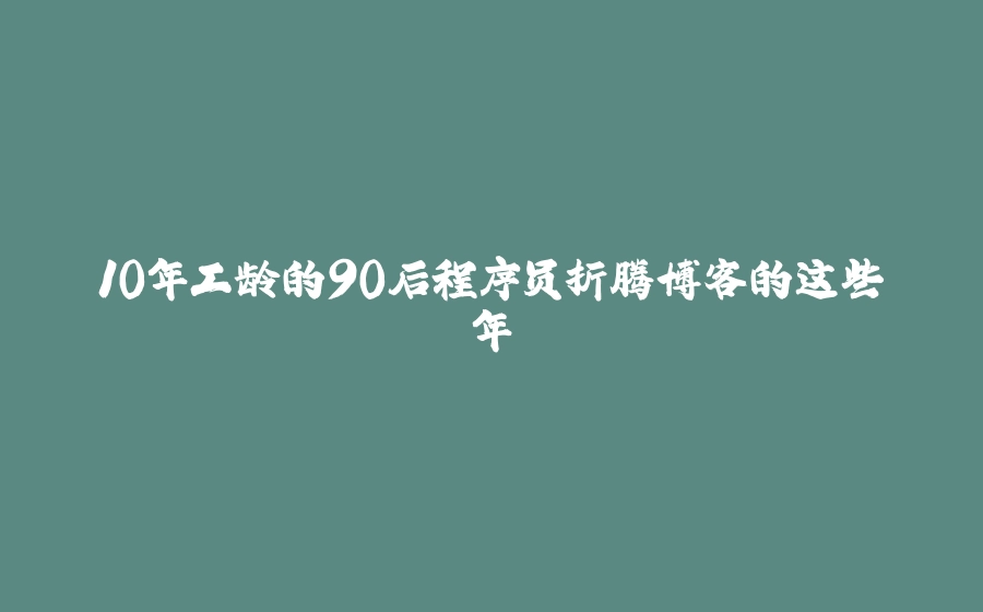 10年工龄的90后程序员折腾博客的这些年 - 拾光赋-拾光赋