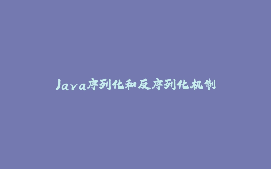 Java序列化和反序列化机制 - 拾光赋-拾光赋