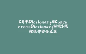 C#中Dictionary与ConcurrentDictionary解锁多线程操作安全之道-拾光赋