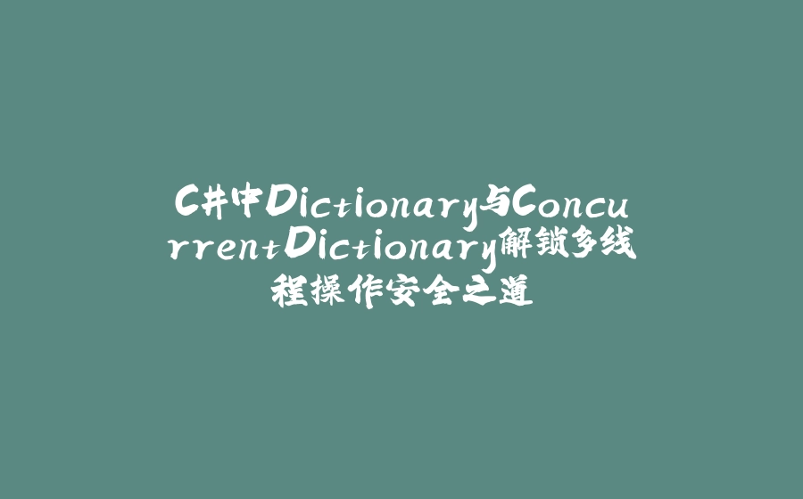 C#中Dictionary与ConcurrentDictionary解锁多线程操作安全之道 - 拾光赋-拾光赋