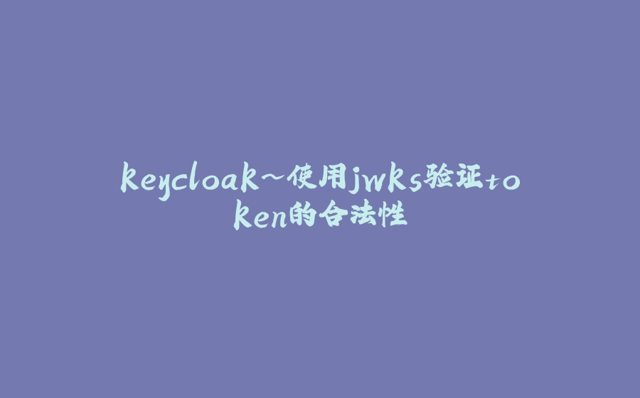 keycloak~使用jwks验证token的合法性 - 拾光赋-拾光赋