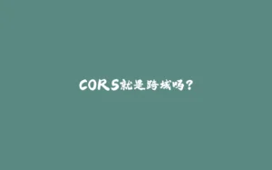 CORS就是跨域吗？-拾光赋