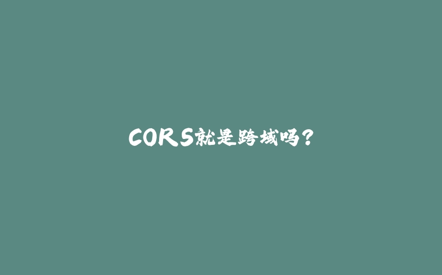 CORS就是跨域吗？ - 拾光赋-拾光赋