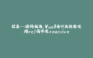 记录--源码视角,Vue3为什么推荐使用ref而不是reactive-拾光赋
