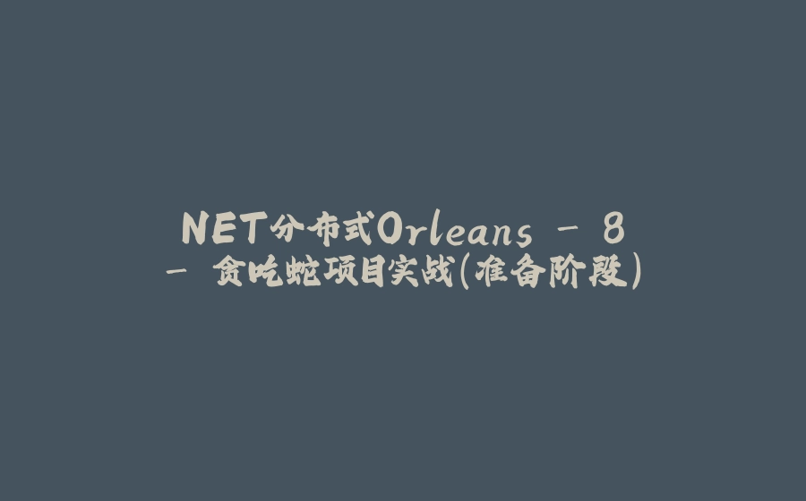 .NET分布式Orleans - 8 - 贪吃蛇项目实战（准备阶段） - 拾光赋-拾光赋