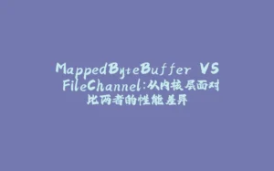 MappedByteBuffer VS FileChannel:从内核层面对比两者的性能差异-拾光赋