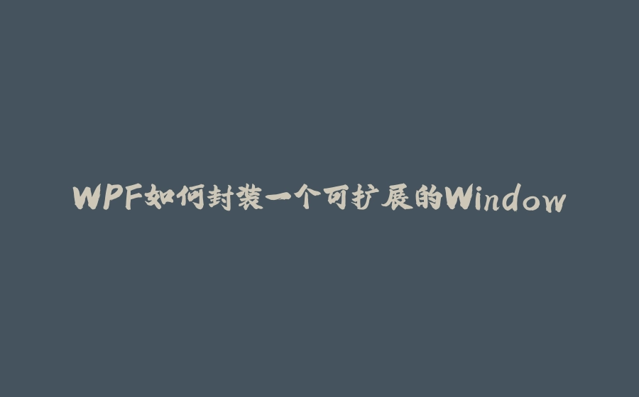 WPF如何封装一个可扩展的Window - 拾光赋-拾光赋