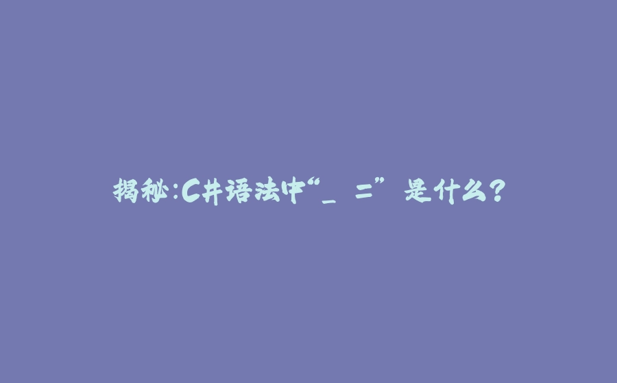揭秘：C#语法中“_ =” 是什么？ - 拾光赋-拾光赋