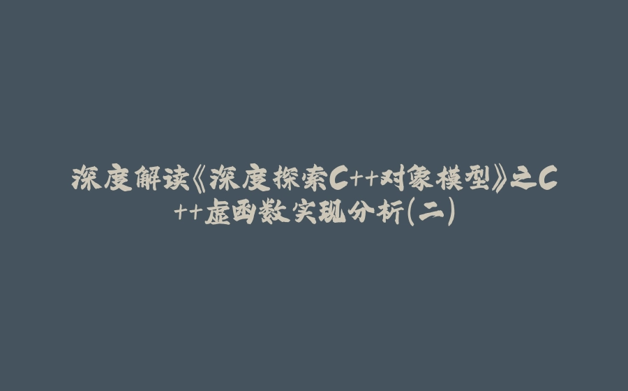 深度解读《深度探索C++对象模型》之C++虚函数实现分析（二） - 拾光赋-拾光赋