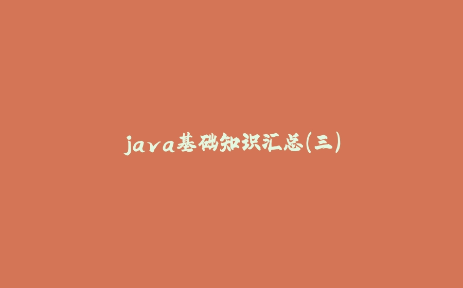java基础知识汇总（三） - 拾光赋-拾光赋