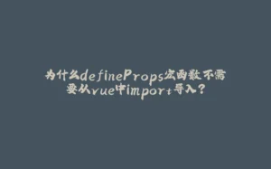 为什么defineProps宏函数不需要从vue中import导入？-拾光赋