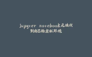 jupyter notebook无法找到自己的虚拟环境-拾光赋