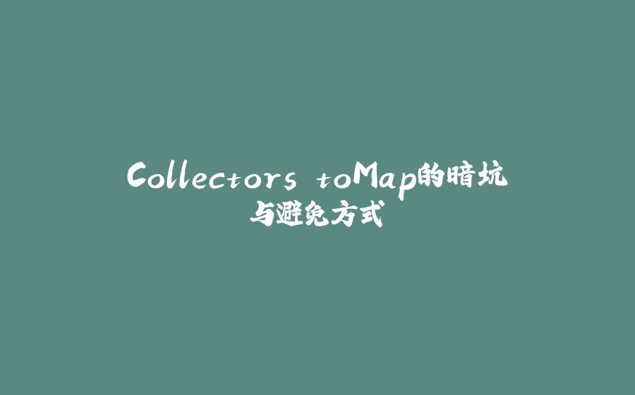 Collectors.toMap的暗坑与避免方式 - 拾光赋-拾光赋