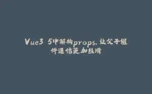 Vue3.5中解构props，让父子组件通信更加丝滑-拾光赋