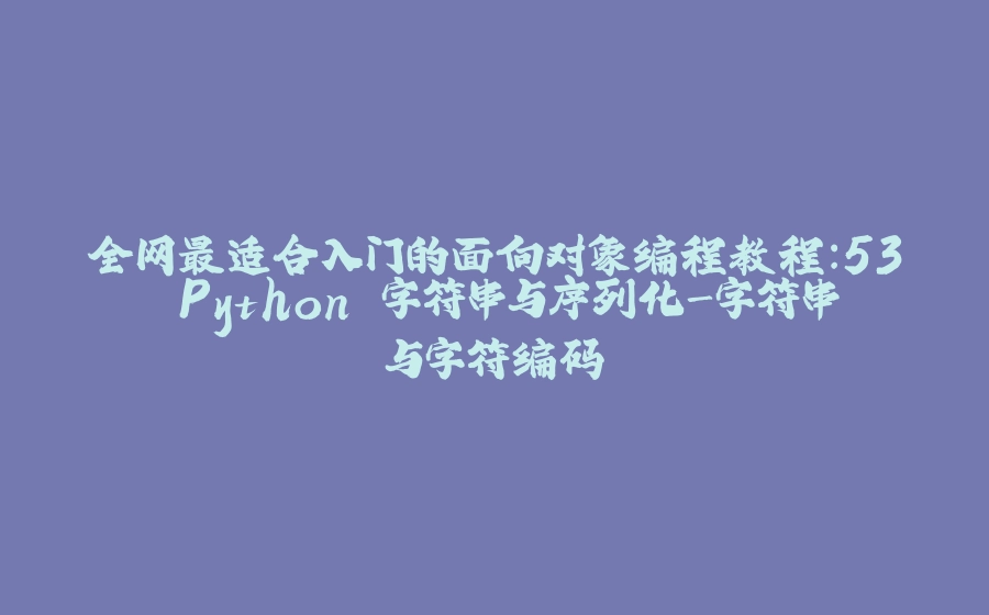 全网最适合入门的面向对象编程教程：53 Python 字符串与序列化-字符串与字符编码 - 拾光赋-拾光赋