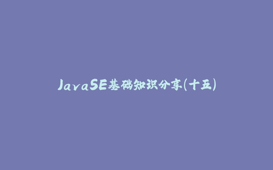 JavaSE基础知识分享(十五) - 拾光赋-拾光赋