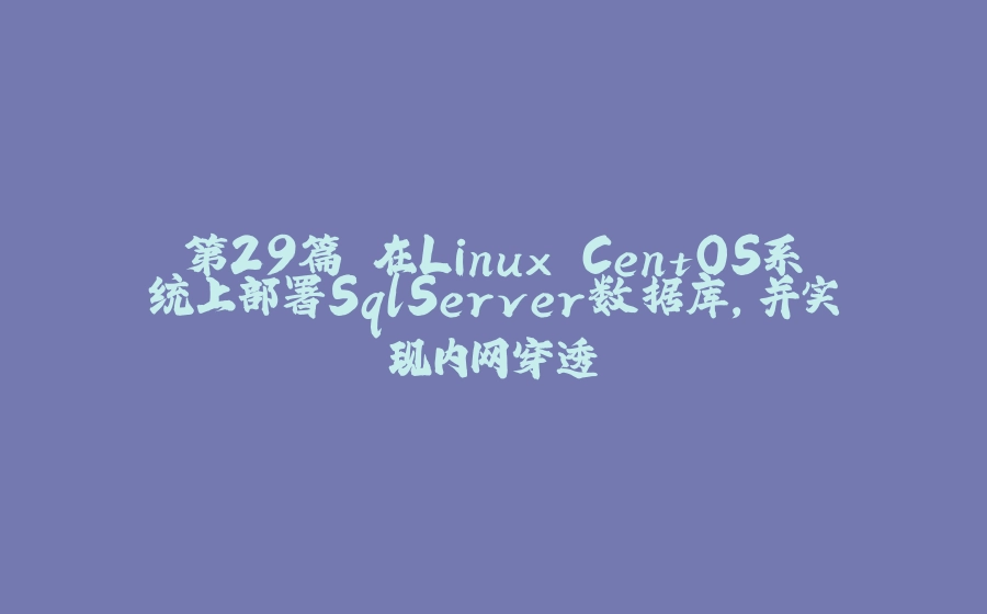 第29篇 在Linux CentOS系统上部署SqlServer数据库，并实现内网穿透 - 拾光赋-拾光赋