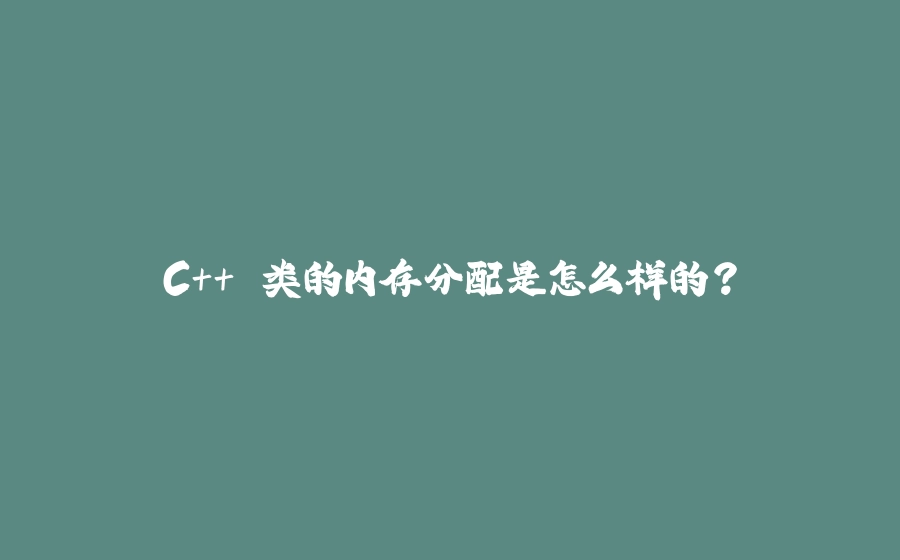 C++ 类的内存分配是怎么样的？ - 拾光赋-拾光赋