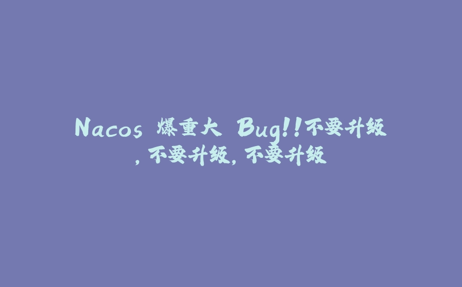 Nacos 爆重大 Bug！！不要升级，不要升级，不要升级 - 拾光赋-拾光赋