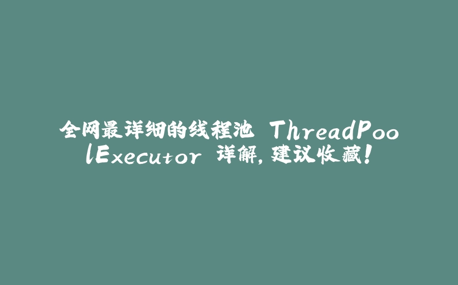 全网最详细的线程池 ThreadPoolExecutor 详解，建议收藏！ - 拾光赋-拾光赋