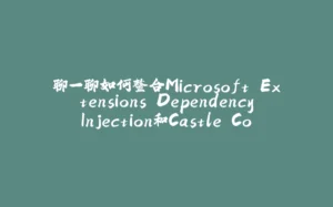 聊一聊如何整合Microsoft.Extensions.DependencyInjection和Castle.Core(完结篇)-拾光赋