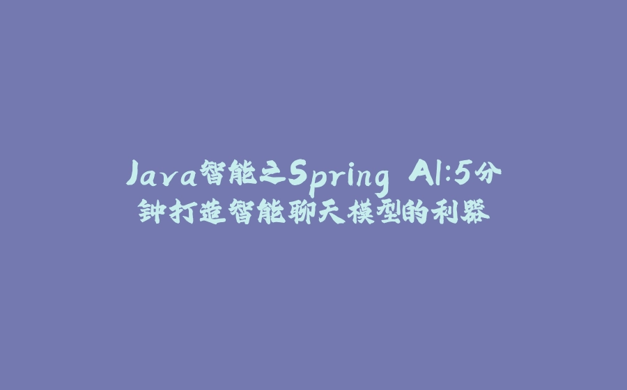 Java智能之Spring AI：5分钟打造智能聊天模型的利器 - 拾光赋-拾光赋