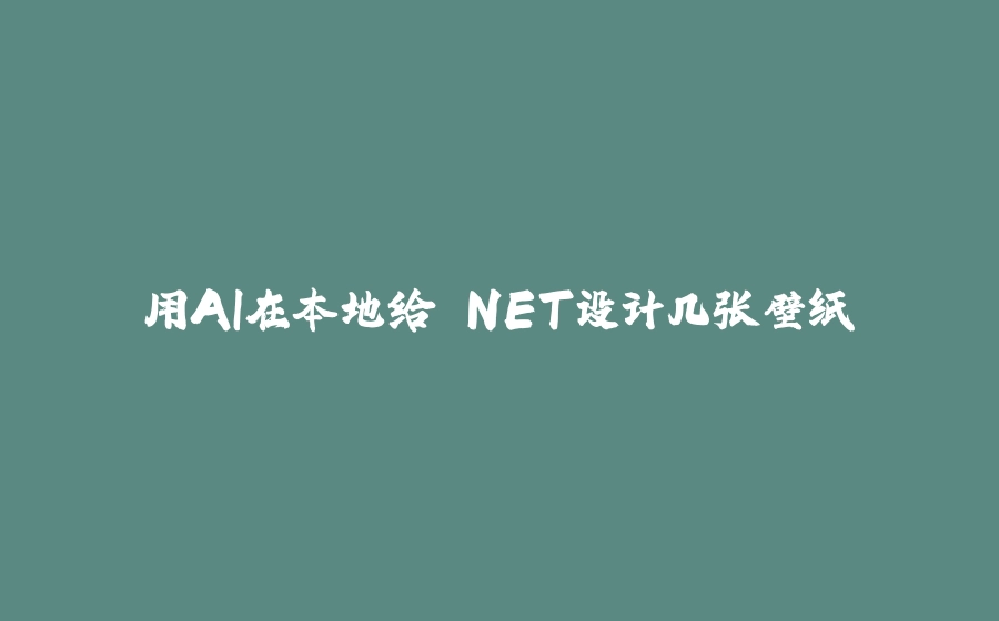用AI在本地给.NET设计几张壁纸 - 拾光赋-拾光赋