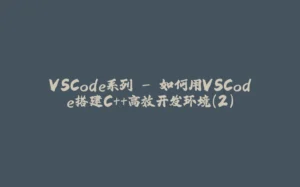 VSCode系列 - 如何用VSCode搭建C++高效开发环境(2)-拾光赋
