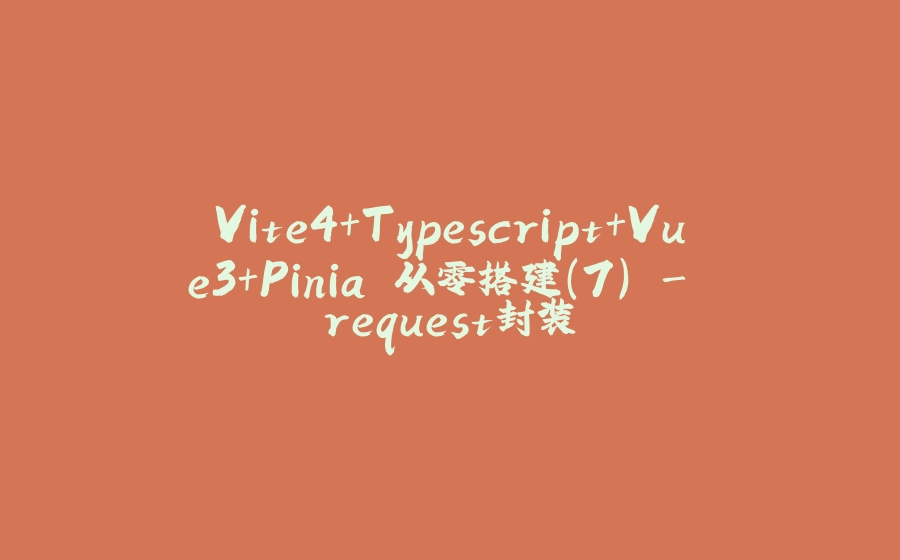 Vite4+Typescript+Vue3+Pinia 从零搭建(7) - request封装 - 拾光赋-拾光赋