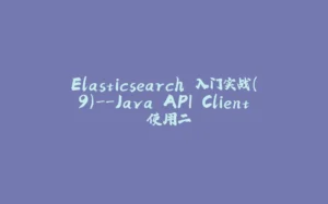 Elasticsearch 入门实战(9)--Java API Client 使用二-拾光赋