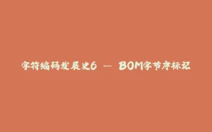 字符编码发展史6 — BOM字节序标记-拾光赋