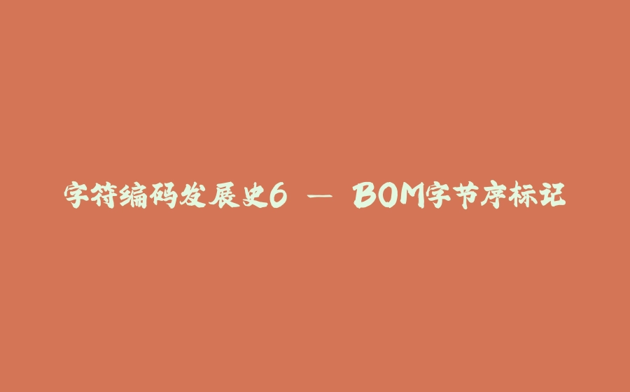 字符编码发展史6 — BOM字节序标记 - 拾光赋-拾光赋