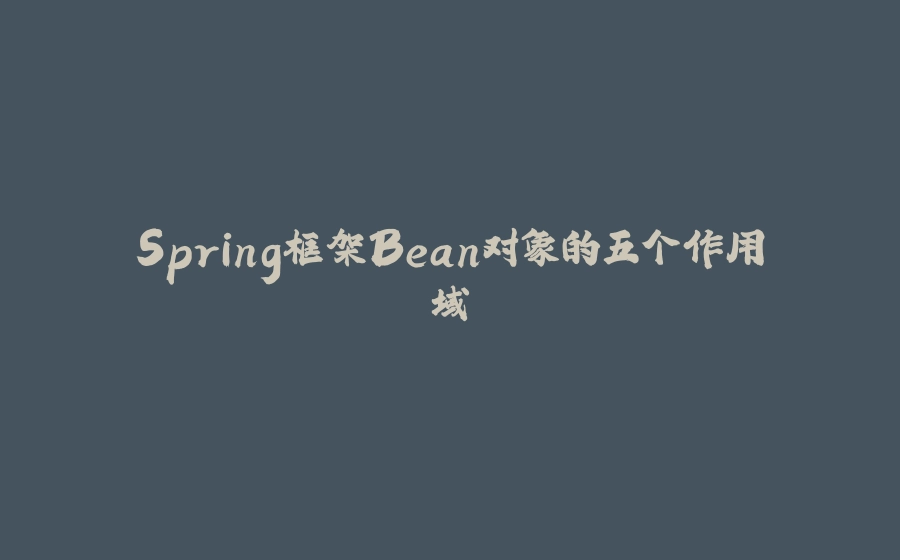 Spring框架Bean对象的五个作用域 - 拾光赋-拾光赋