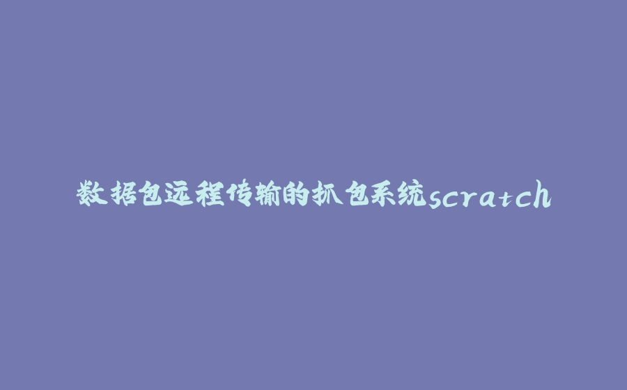 数据包远程传输的抓包系统scratch - 拾光赋-拾光赋