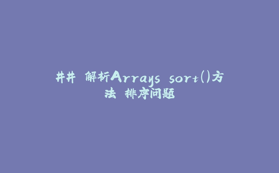 ## 解析Arrays.sort()方法 排序问题 - 拾光赋-拾光赋